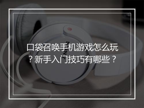 口袋召唤手机游戏怎么玩?新手入门技巧有哪些?