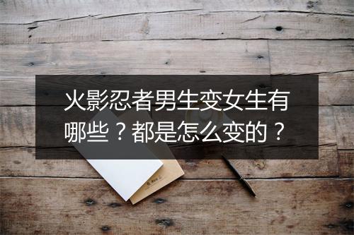 火影忍者男生变女生有哪些？都是怎么变的？