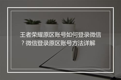王者荣耀原区账号如何登录微信?微信登录原区账号方法详解
