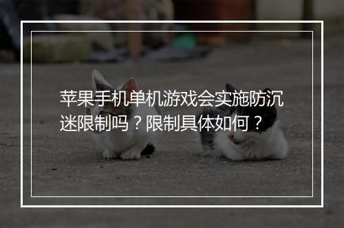 苹果手机单机游戏会实施防沉迷限制吗?限制具体如何?