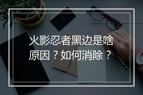 火影忍者黑边是啥原因?如何消除?