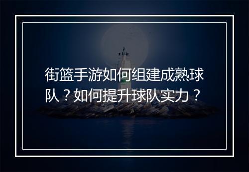 街篮手游如何组建成熟球队？如何提升球队实力？
