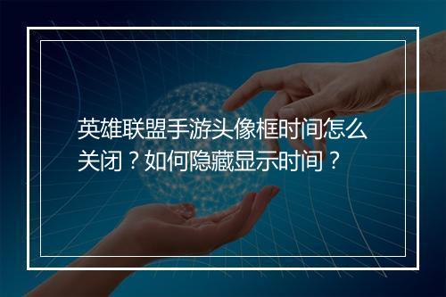 英雄联盟手游头像框时间怎么关闭?如何隐藏显示时间?