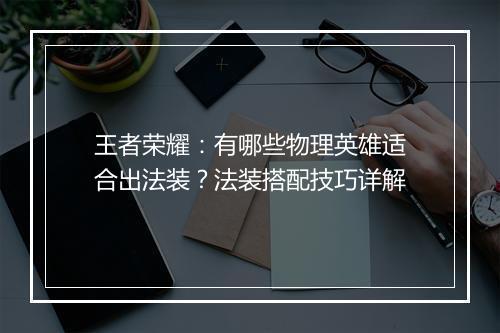 王者荣耀：有哪些物理英雄适合出法装？法装搭配技巧详解