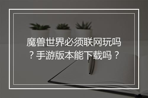 魔兽世界必须联网玩吗?手游版本能下载吗?