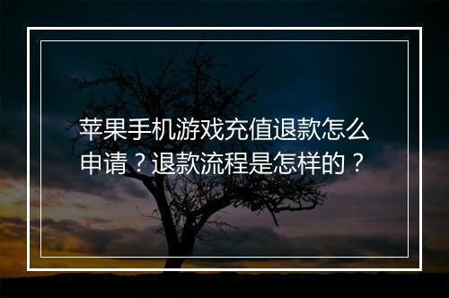 苹果手机游戏充值退款怎么申请?退款流程是怎样的?