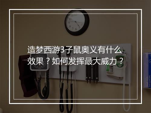 造梦西游3子鼠奥义有什么效果？如何发挥最大威力？