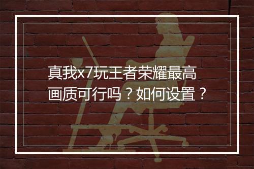 真我x7玩王者荣耀最高画质可行吗？如何设置？
