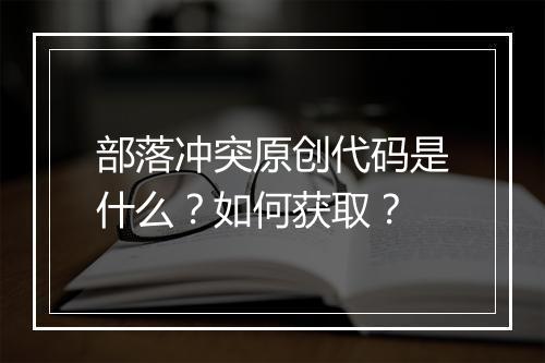 部落冲突原创代码是什么?如何获取?