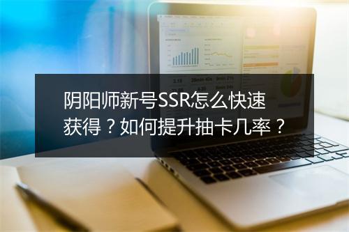 阴阳师新号SSR怎么快速获得？如何提升抽卡几率？