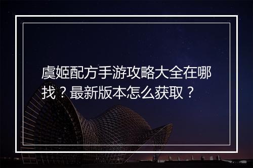 虞姬配方手游攻略大全在哪找?最新版本怎么获取?