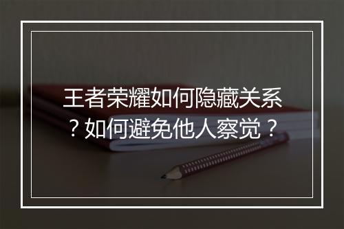 王者荣耀如何隐藏关系？如何避免他人察觉？
