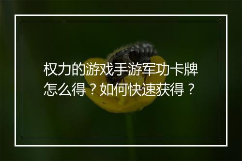 权力的游戏手游军功卡牌怎么得？如何快速获得？