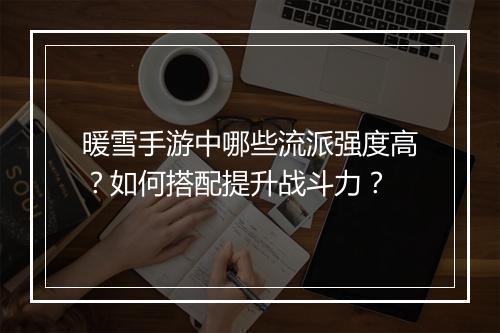 暖雪手游中哪些流派强度高?如何搭配提升战斗力?