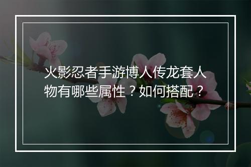 火影忍者手游博人传龙套人物有哪些属性?如何搭配?