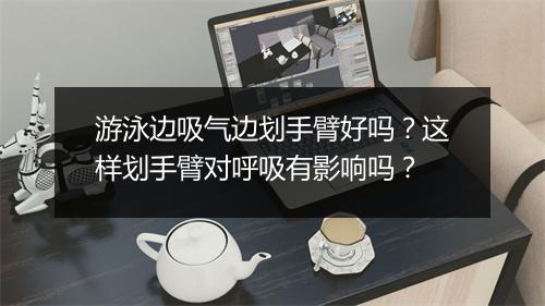 游泳边吸气边划手臂好吗？这样划手臂对呼吸有影响吗？