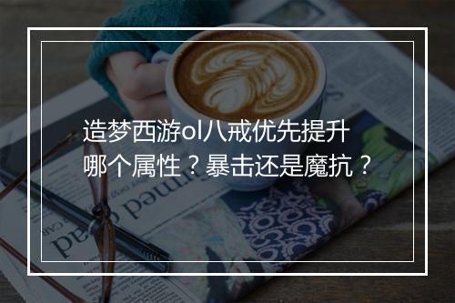 造梦西游ol八戒优先提升哪个属性？暴击还是魔抗？