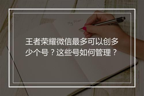 王者荣耀微信最多可以创多少个号？这些号如何管理？