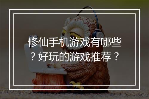 修仙手机游戏有哪些?好玩的游戏推荐?