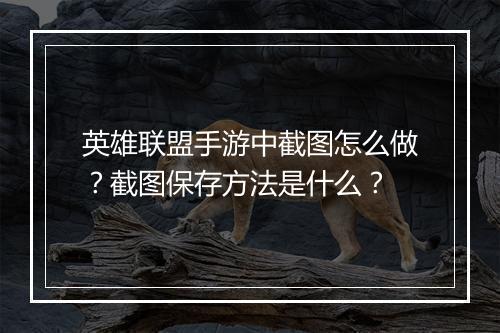 英雄联盟手游中截图怎么做?截图保存方法是什么?