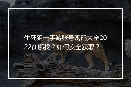 生死狙击手游账号密码大全2022在哪找?如何安全获取?