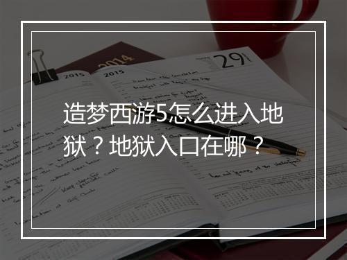 造梦西游5怎么进入地狱？地狱入口在哪？
