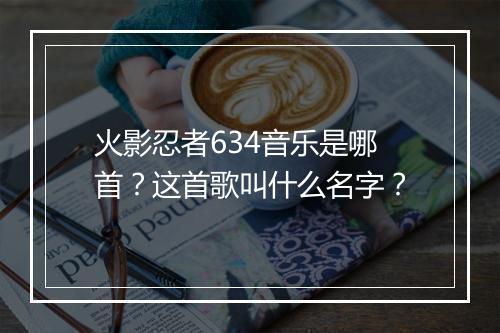 火影忍者634音乐是哪首?这首歌叫什么名字?