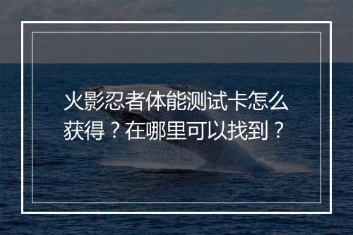 火影忍者体能测试卡怎么获得？在哪里可以找到？