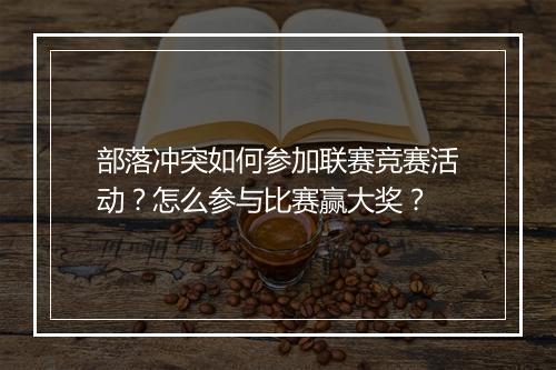 部落冲突如何参加联赛竞赛活动？怎么参与比赛赢大奖？