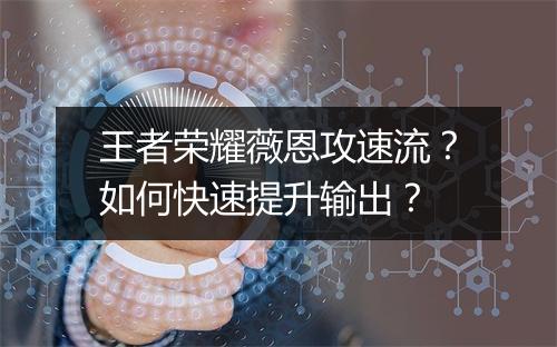 王者荣耀薇恩攻速流？如何快速提升输出？