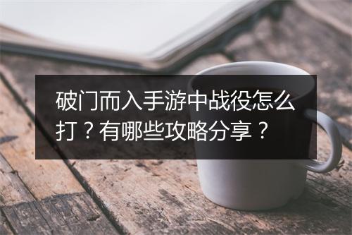破门而入手游中战役怎么打?有哪些攻略分享?
