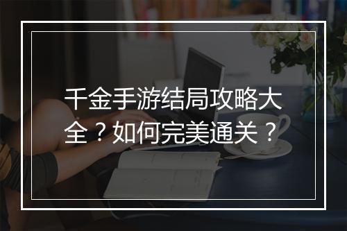 千金手游结局攻略大全？如何完美通关？