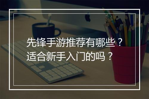 先锋手游推荐有哪些?适合新手入门的吗?