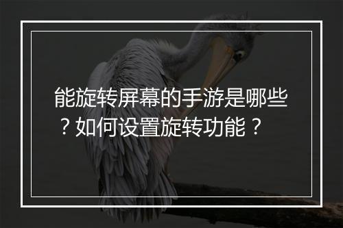 能旋转屏幕的手游是哪些？如何设置旋转功能？
