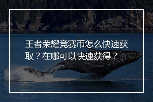 王者荣耀竞赛币怎么快速获取？在哪可以快速获得？