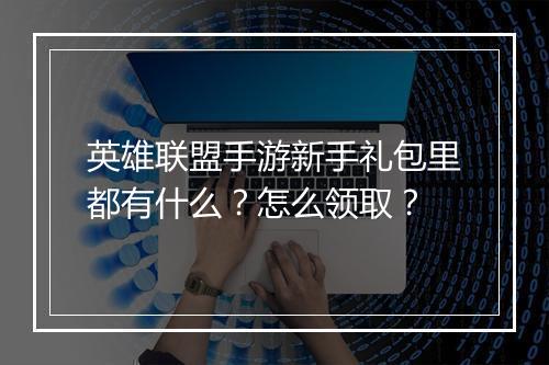英雄联盟手游新手礼包里都有什么?怎么领取?
