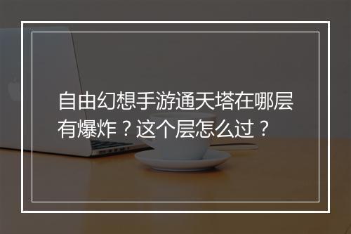 自由幻想手游通天塔在哪层有爆炸?这个层怎么过?