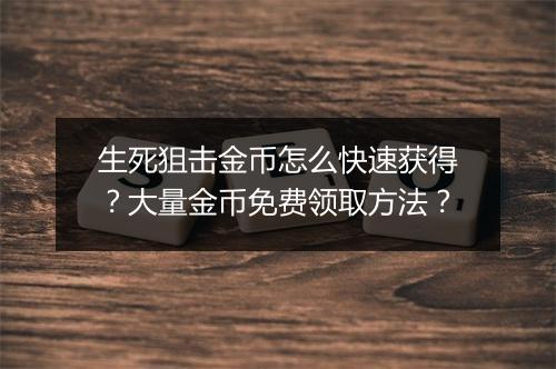 生死狙击金币怎么快速获得?大量金币免费领取方法?
