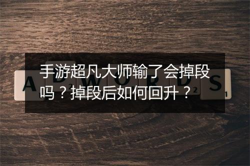 手游超凡大师输了会掉段吗?掉段后如何回升?