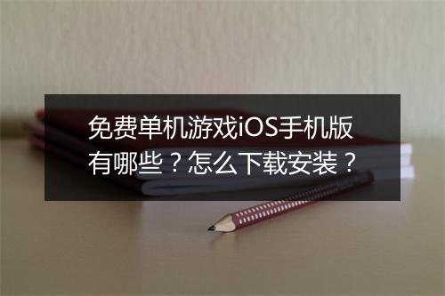 免费单机游戏iOS手机版有哪些?怎么下载安装?