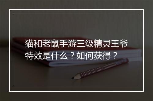 猫和老鼠手游三级精灵王爷特效是什么？如何获得？