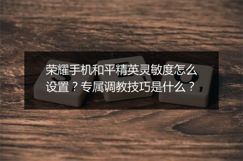 荣耀手机和平精英灵敏度怎么设置?专属调教技巧是什么?