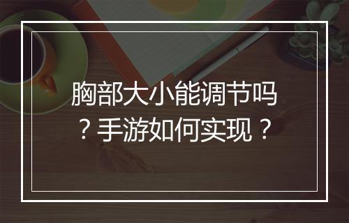 胸部大小能调节吗?手游如何实现?