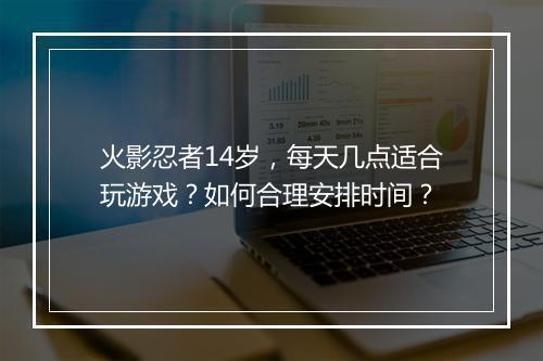 火影忍者14岁,每天几点适合玩游戏?如何合理安排时间?
