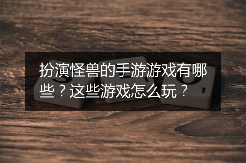 扮演怪兽的手游游戏有哪些?这些游戏怎么玩?