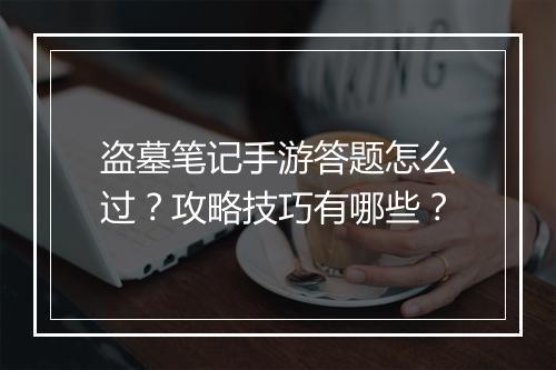 盗墓笔记手游答题怎么过?攻略技巧有哪些?