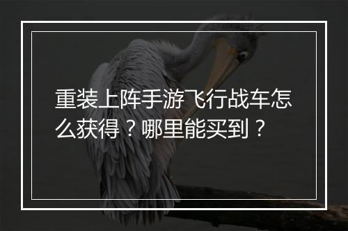 重装上阵手游飞行战车怎么获得?哪里能买到?