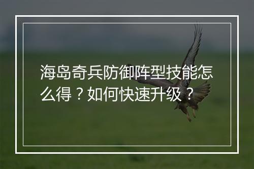 海岛奇兵防御阵型技能怎么得?如何快速升级?