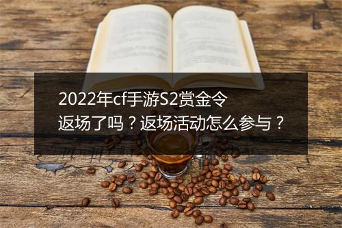 2022年cf手游S2赏金令返场了吗?返场活动怎么参与?