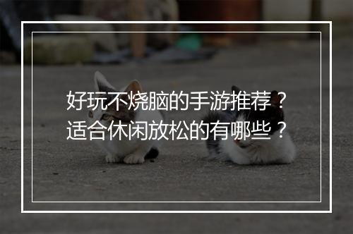 好玩不烧脑的手游推荐？适合休闲放松的有哪些？